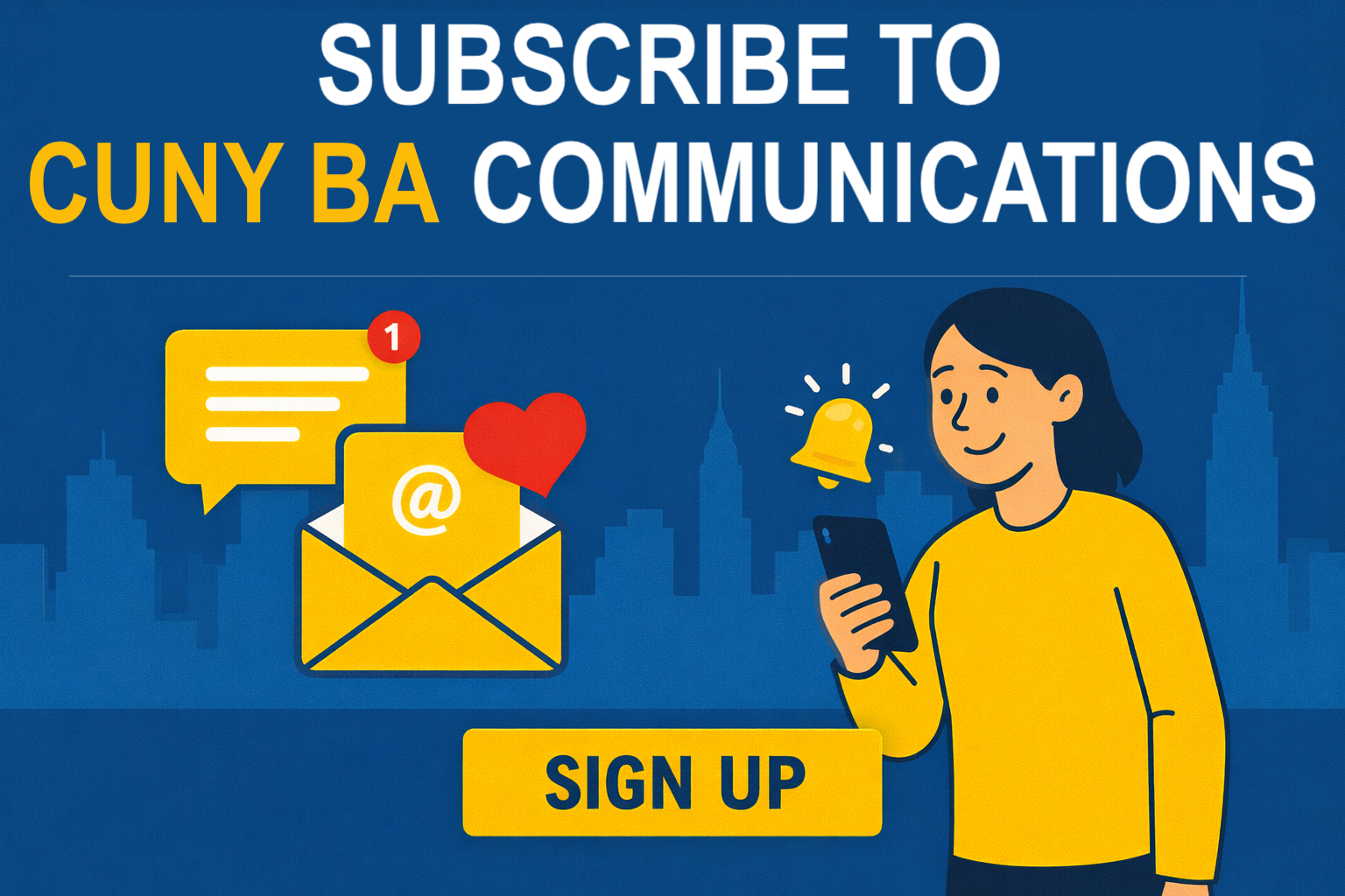 Subscribe to CUNY BA Communications. Student with smartphone that has a bell notification graphic above it. To the left is a sketch of an email inside an yellow envelope. Below is a "sign up" button.